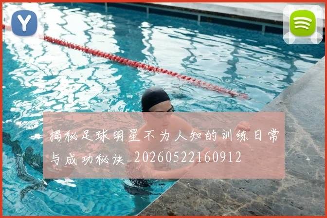 揭秘足球明星不为人知的训练日常与成功秘诀_20260522160912