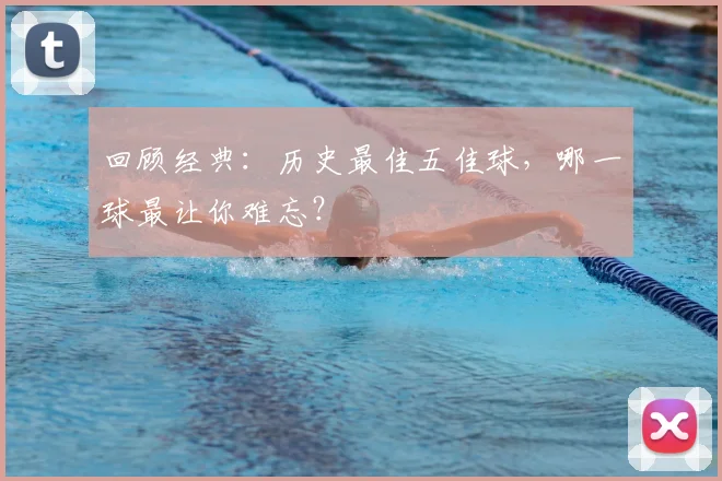 回顾经典：历史最佳五佳球，哪一球最让你难忘？
