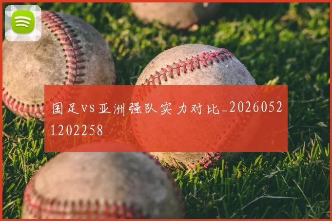 国足vs亚洲强队实力对比_20260521202258