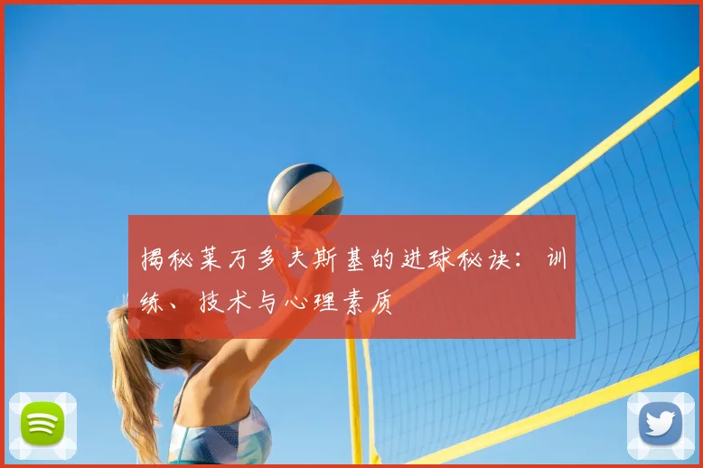 揭秘莱万多夫斯基的进球秘诀:训练、技术与心理素质