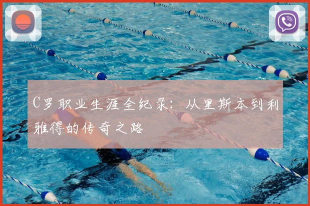 C罗职业生涯全纪录:从里斯本到利雅得的传奇之路