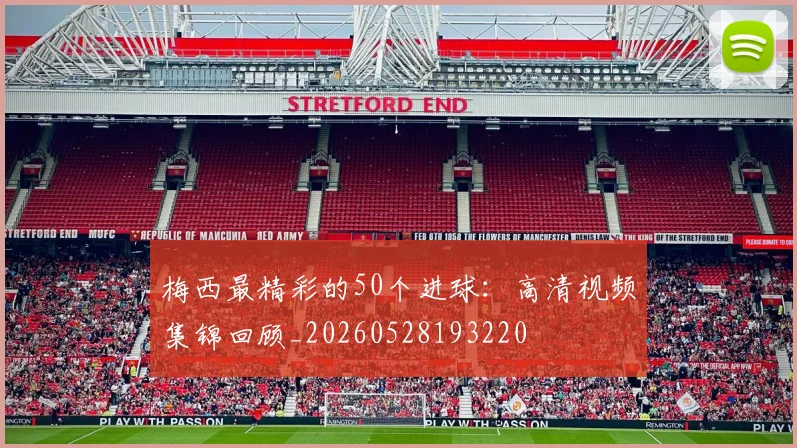 梅西最精彩的50个进球：高清视频集锦回顾_20260528193220