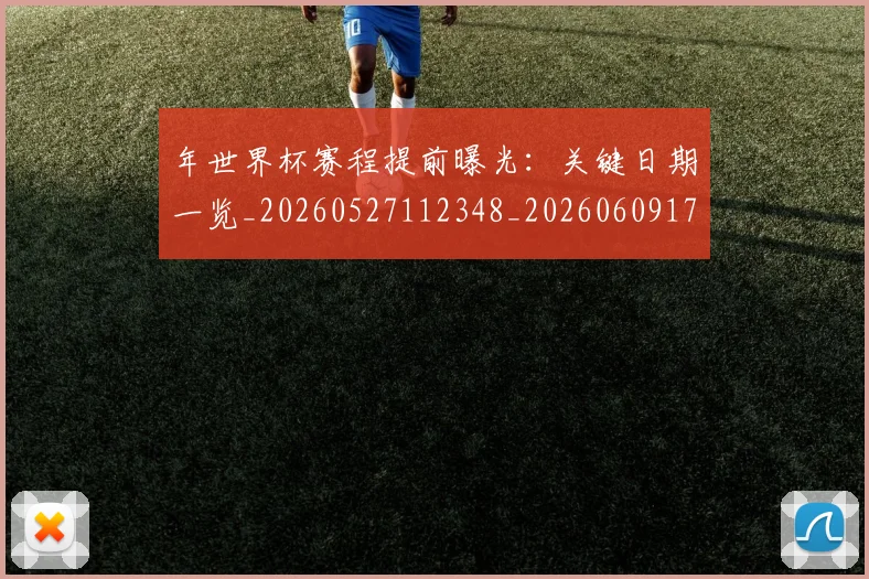年世界杯赛程提前曝光：关键日期一览_20260527112348_20260609172503