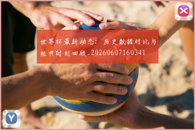 世界杯最新动态：历史数据对比与经典时刻回顾_20260607160341