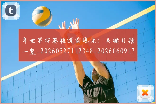 年世界杯赛程提前曝光:关键日期一览_20260527112348_20260609172503