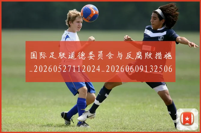国际足联道德委员会与反腐败措施_20260527112024_20260609132506