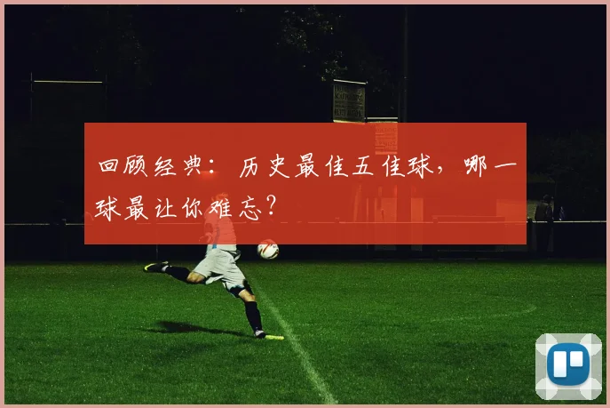 回顾经典：历史最佳五佳球，哪一球最让你难忘？