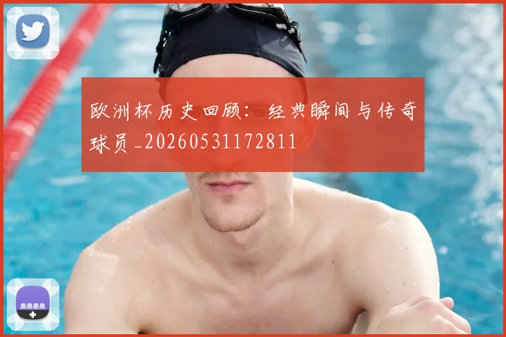 欧洲杯历史回顾：经典瞬间与传奇球员_20260531172811